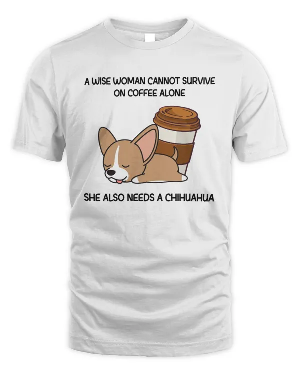 A Wise Woman Cannot Survive On Coffee Alone She Also Needs A Chihuahua