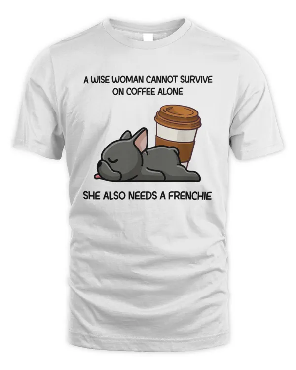 A Wise Woman Cannot Survive On Coffee Alone She Also Needs A Frenchie