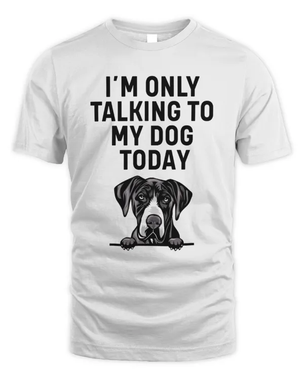 Great Dane I'm Only Talking To My Dog Today