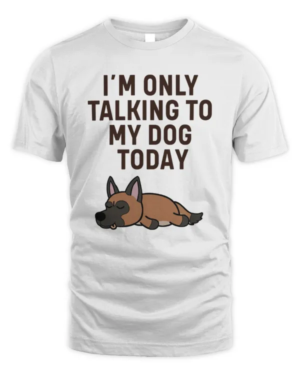 Belgian Malinois I'm Only Talking To My Dog Today