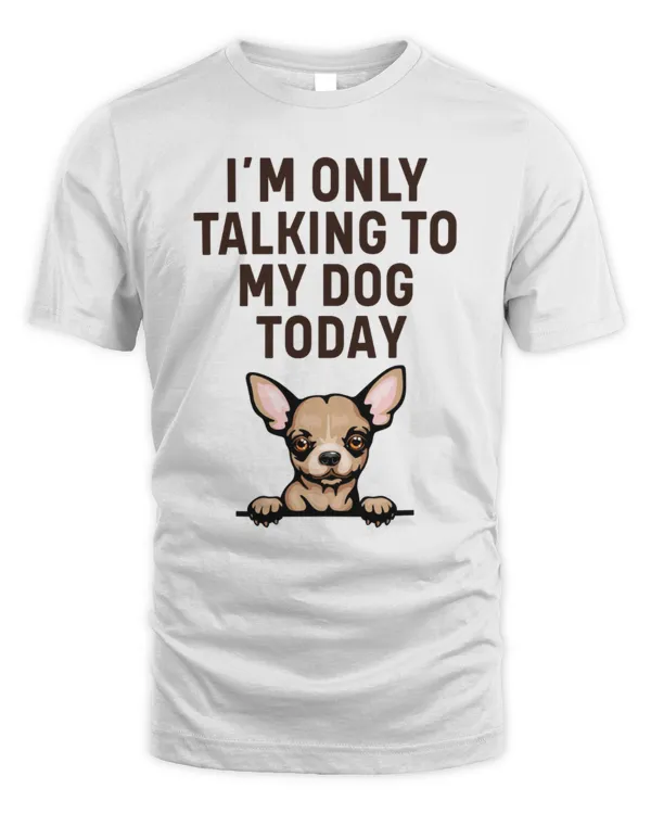 Chihuahua I'm Only Talking To My Dog Today