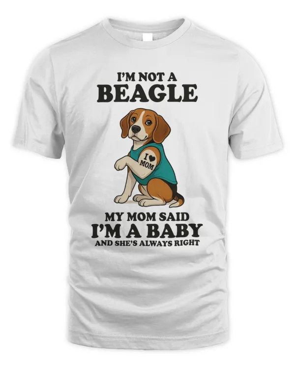 I'm Not A Beagle My Mom Said I'm A Baby