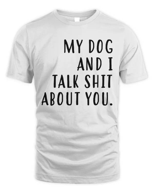 My Dog And I Talk Shit About You