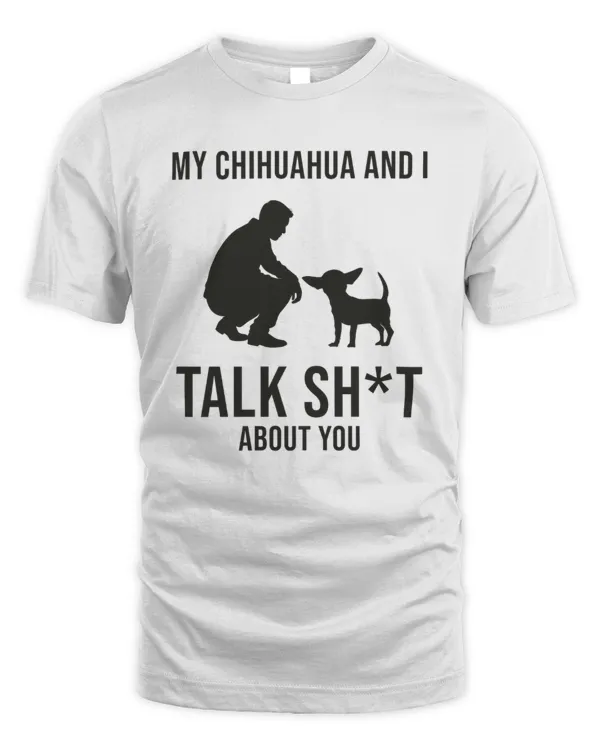 My Chihuahua And I Talk Shit About You