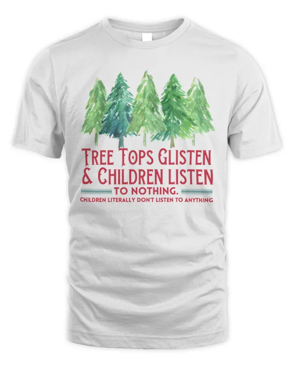 TREE TOPS GLISTEN AND CHILDREN LISTEN TO NOTHING, CHILDREN LITERALLY DON'T LISTEN TO ANYTHING, CHRISTMAS T-SHIRT