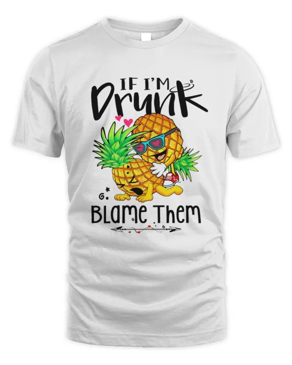 If Im drunk blame them Pineapple