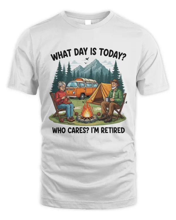 What Day Is Today Who Cares I’m Retired  Cozy Camping Life T-shirt