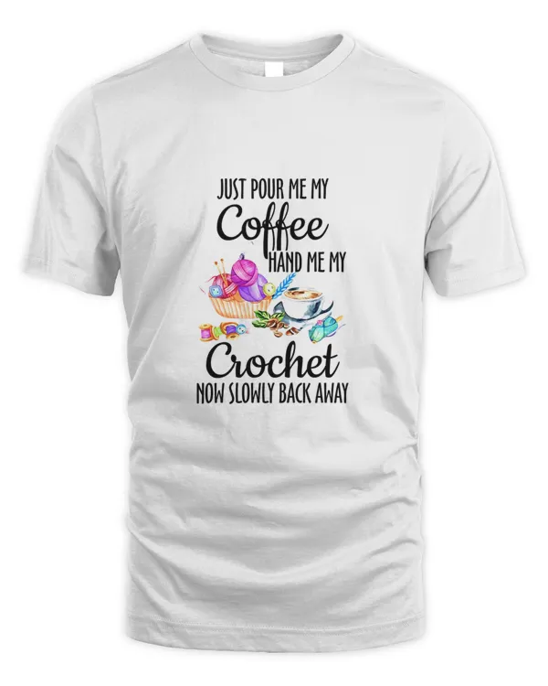 Just Pour Me My Coffee Hand Me My Crochet Now Slowly Back Away, Coffee For Life Shirt