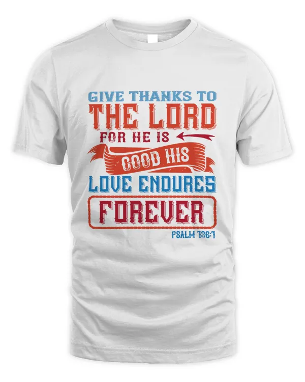 Give Thanks To The LORD, For He Is Good. His Love Endures Forever.Psalm 136.1 Bible Verse