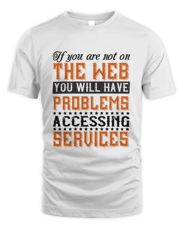 If you are not on the web, you will have problems accessing services T-Shirt