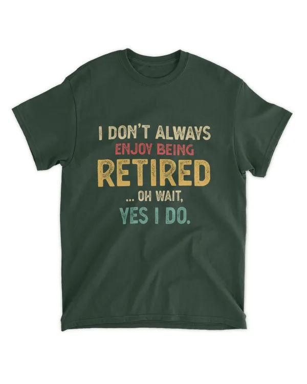 ETT1399 I Don't Always Enjoy Being Retired Oh Wait Yes I Do