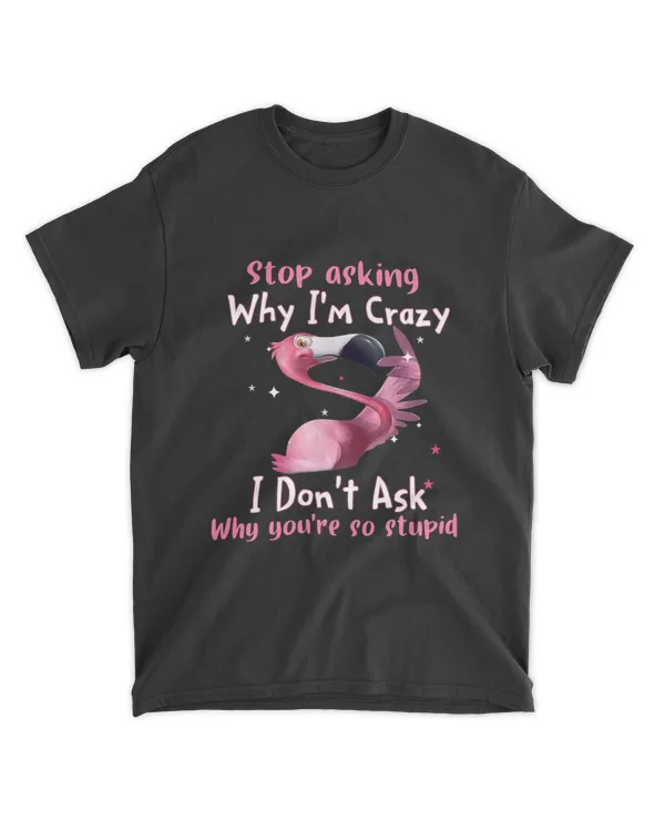Funny Flamingo Stop Asking Why I'm Crazy
