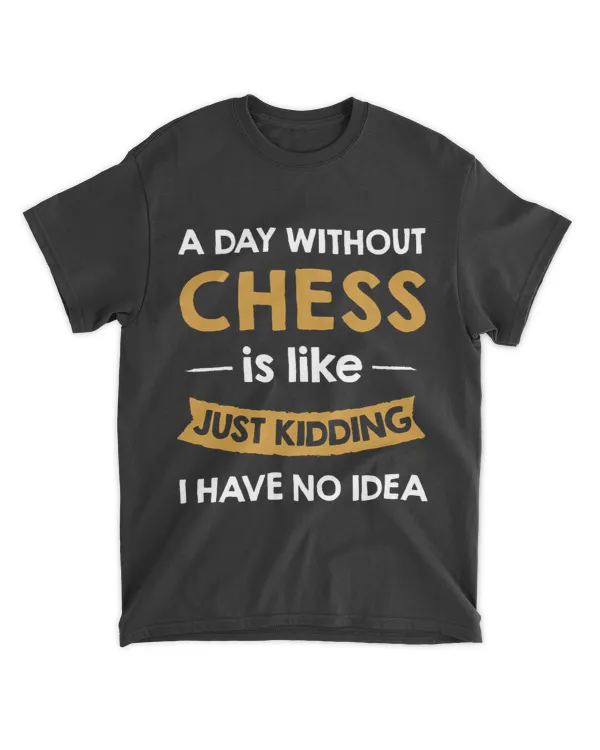 A Day Without My Chess is Like Just Kidding Chess Player