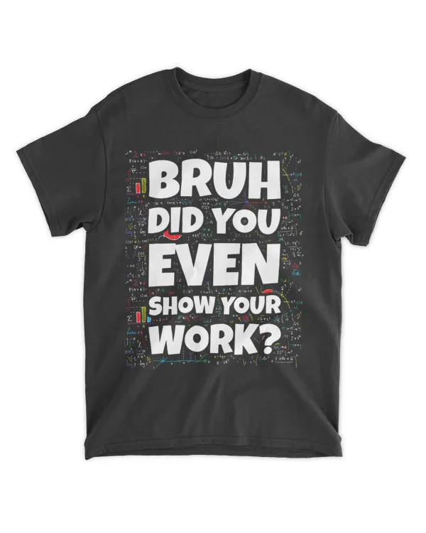 Bruh Did You Even Show Your Work Math Teacher Mathematics