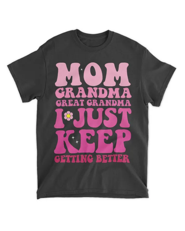 Mother Mom Grandma Great Grandma I Just Keep Getting Better