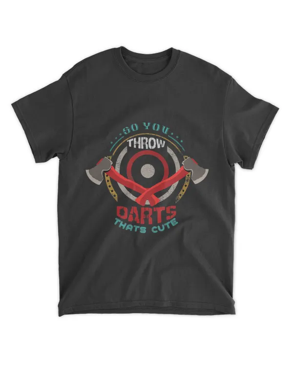 I know You Throw Darts huh Thats Cute Axe Throwing