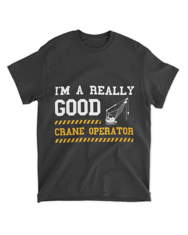 Im A Really Good Heavy Equipment Operator Crane Operator