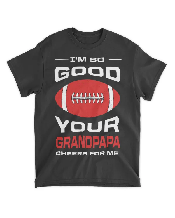 Im So Good Your Grandpapa Cheers for Me Funny