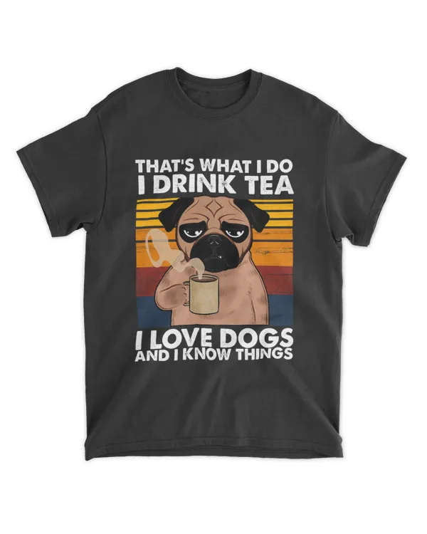 That's What I Do I Drink Tea I Love Dogs And I Know Things