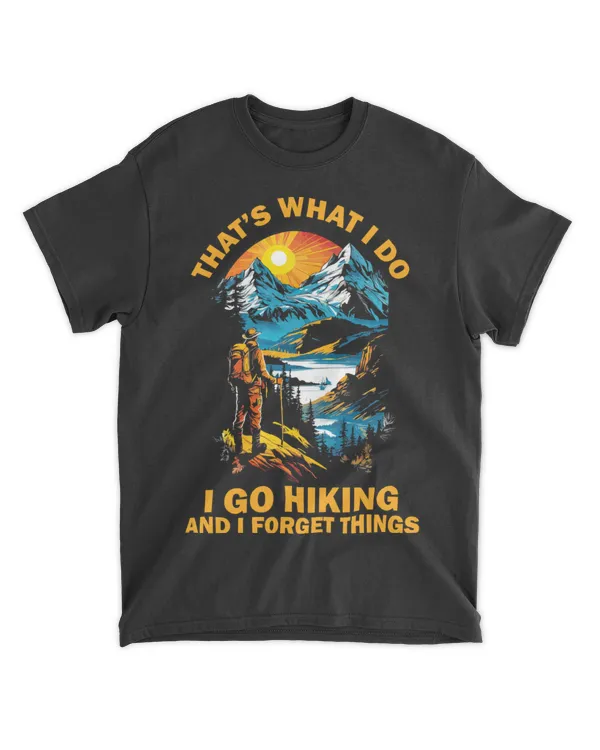 Hiking - That's What I Do I Go Hiking And I Forget Thing  T-shirt