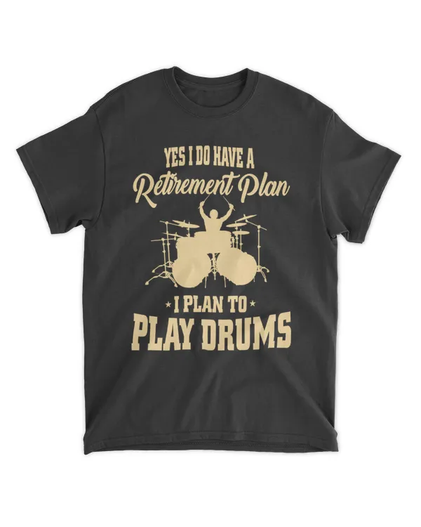 YES I DO HAVE A RETIREMENT PLAN, I PLAN TO PLAY DRUMS