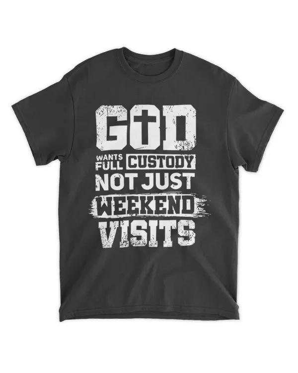 GOD WANTS FULL CUSTODY NOT JUST WEEKEND VISITS