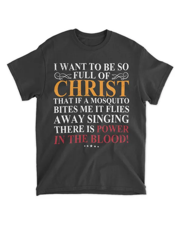 I WANT TO BE SO FULL OF CHRIST THAT IF A MOSQUITO BITES ME IT FLIES AWAY SINGING THERE IS POWER IN THE BLOOD
