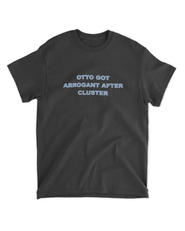 Otto Got Arrogant After Cluster Shirt