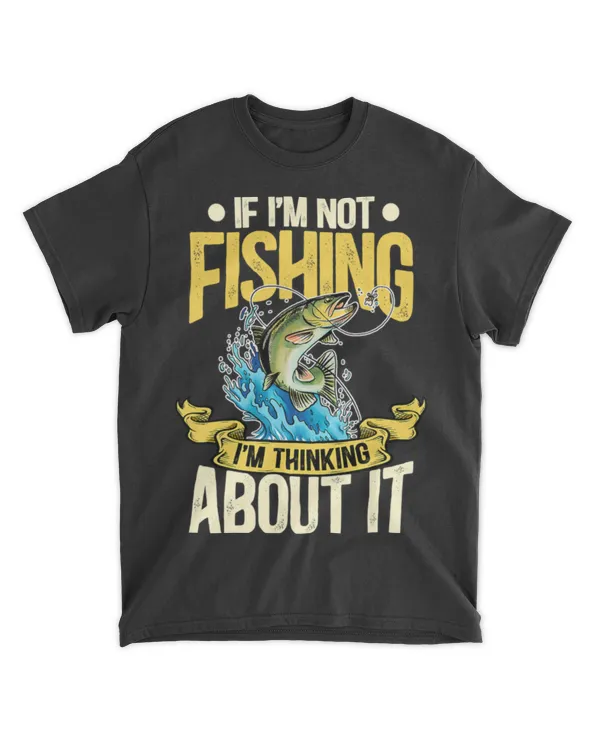Fishing Fish If Im Not Fishing Im Thinking About It T-Shirt