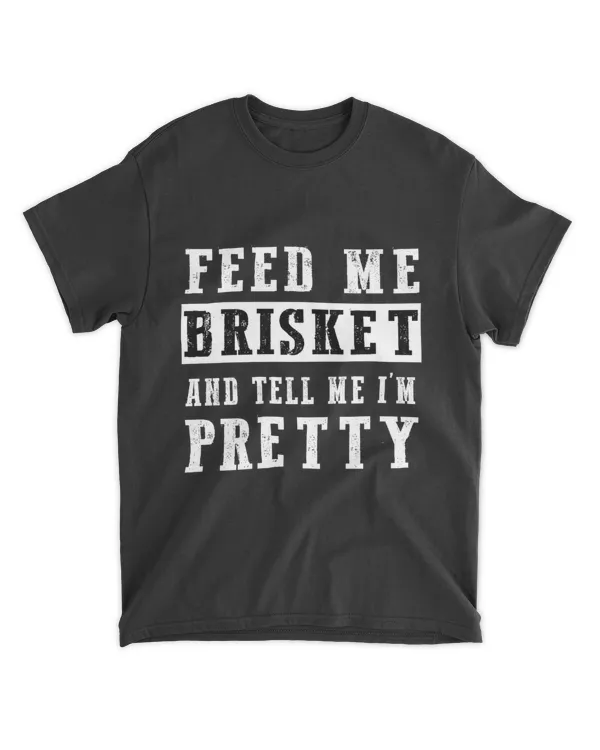 Feed Me Brisket And Tell Me I'm Pretty