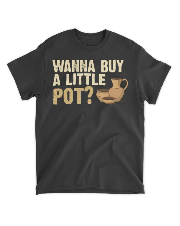 Wanna Buy A Little Pot - Pottery Ceramic Potter Ceramicist T-Shirt