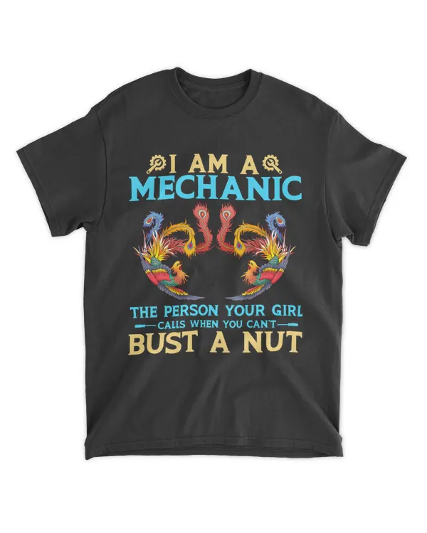 I Am A Mechanic The Person Your Girl Calls When You Can't Bust A Nut T-Shirt | Front View Phoenix v1