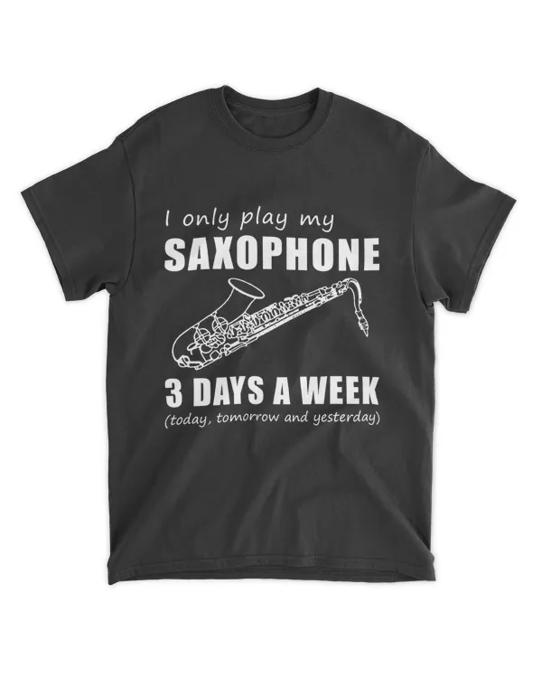 I only play my saxophone 3 days a week today tomorrow and yesterday