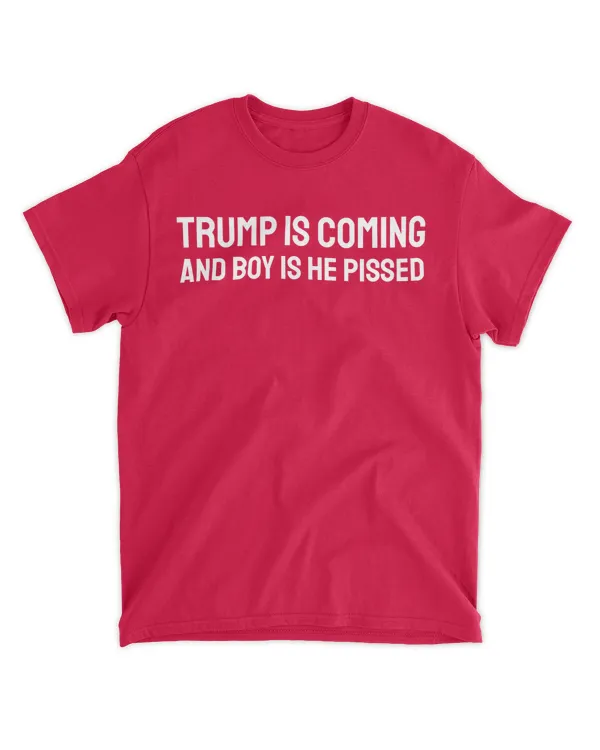 Trump Is Coming And Boy Is He Pissed Shirt
