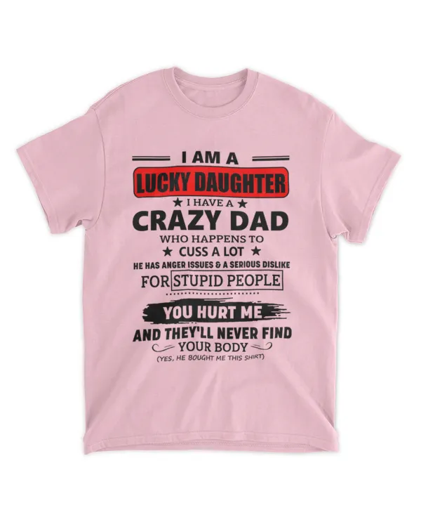 ETT2703 I'm A Lucky Daughter I Have a Crazy Dad Who Happens to Cuss A Lot He Has Anger Issues & a Serious Dislike for Stupid People Your Hurt Me and They Never Find Your Body
