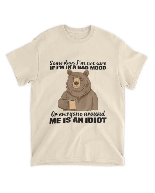ETT1846 Some days I'm Not Sure If I'm In A Bad Mood Or Everyone Around Me Is An Idiot