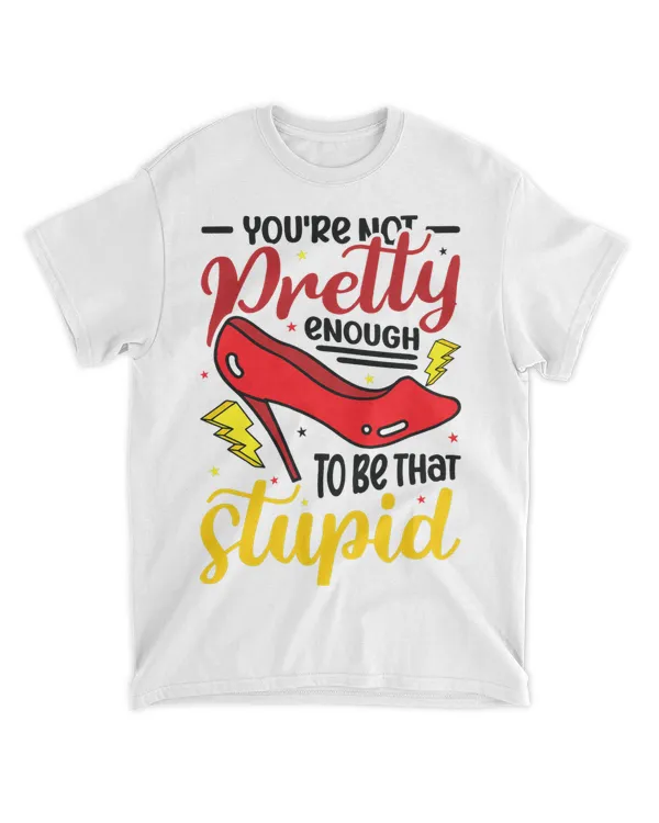 You´re Not Pretty Enough To Be That Stupid Sassy Attitude