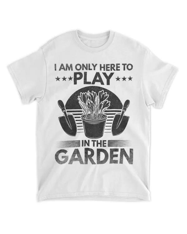 I Am Only Here To Play In The Garden Gardening Gardener