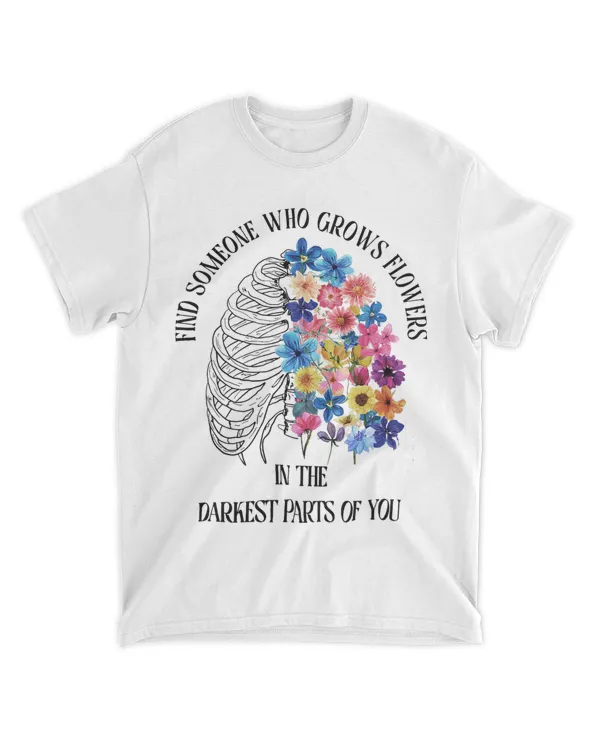 ind Someone Who Grows Flowers In The Darkest Parts of You
