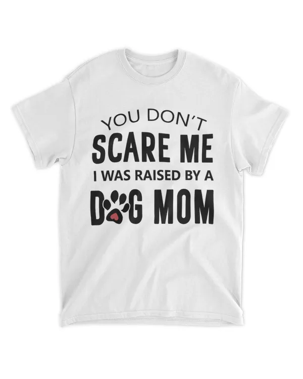 You Don't Scare Me I Was Raised By A Dog Mom