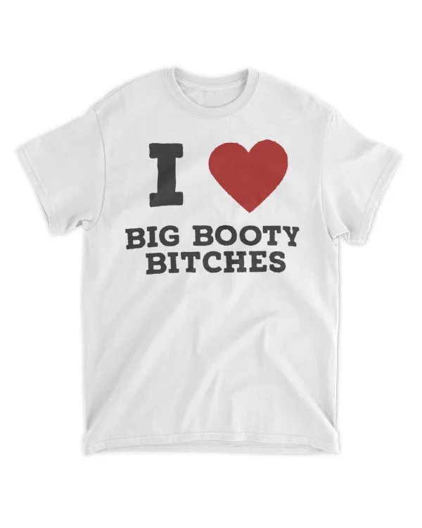 I love big booty bitches shirt