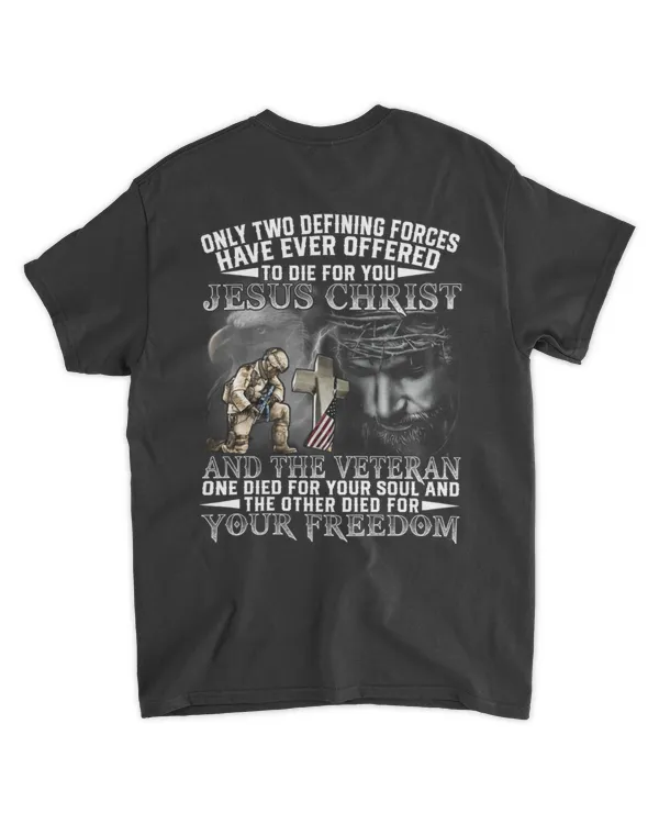 Only Two Defining Forces Have Ever Offered to Die for You Jesus Christ and the Veteran One Died for Your Soul and the Other Died for Your Freedom T Shirt