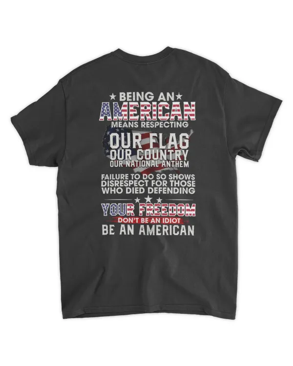 Being an American Means Respecting Our Flag, Country, and National Anthem T Shirt – Honor Your Freedom, Don’t Be an Idiot, Be an American Tee