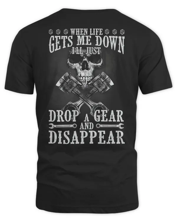WHEN LIFE GETS ME DOWN, I'LL JUST DROP A GEAR AND DISAPPEAR - MECHANIC T-SHIRT