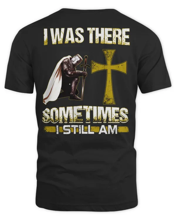 Knights Templar T Shirt - I Was There Sometimes I Still Am - Knights Templar Store