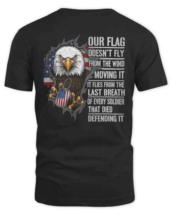 Our Flag Doesn’t Fly From the Wind – It Flies From the Last Breath of Every Soldier T-shirt