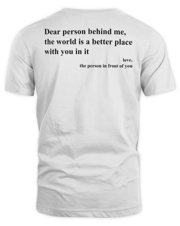 Dear Person Behind Me, The World Is A Better Place With You in It Love...