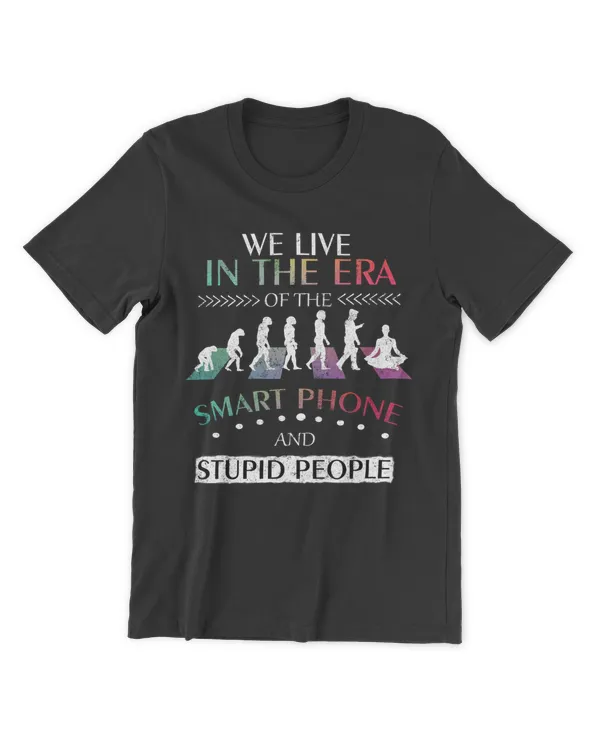 we live in the era of the smart phone and stupid people tshirt