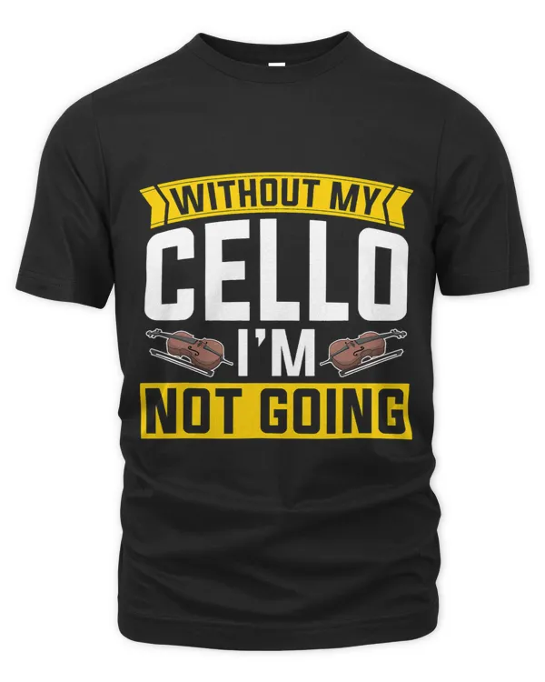 Without My Cello Im Not Going Funny Cellist Orchestra Cello