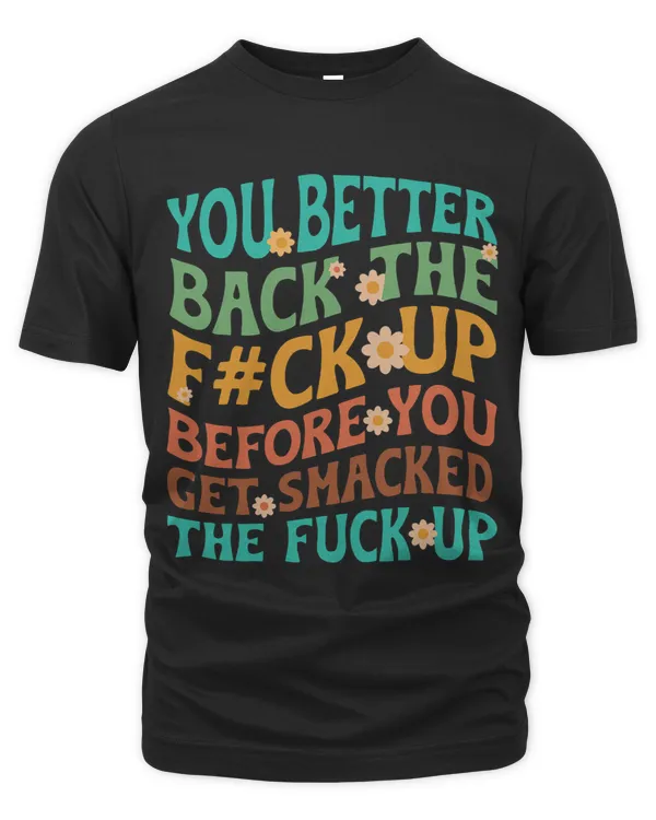 You Better Back The Fuck Up Before You Get Smacked Quote